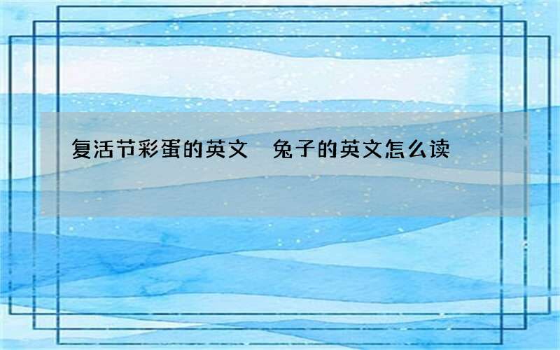 复活节彩蛋的英文 兔子的英文怎么读